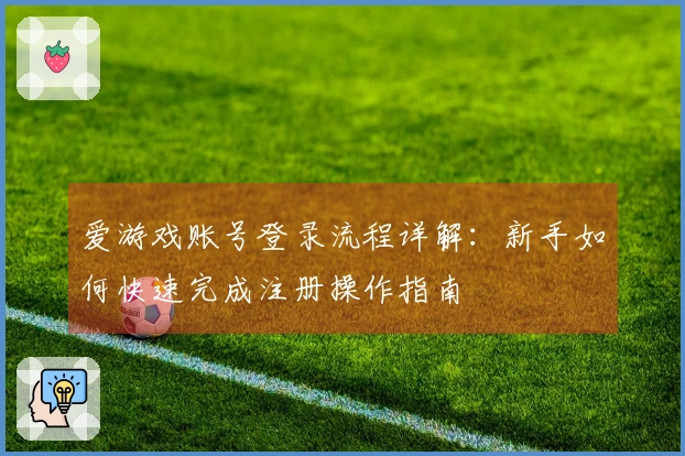 爱游戏账号登录流程详解：新手如何快速完成注册操作指南