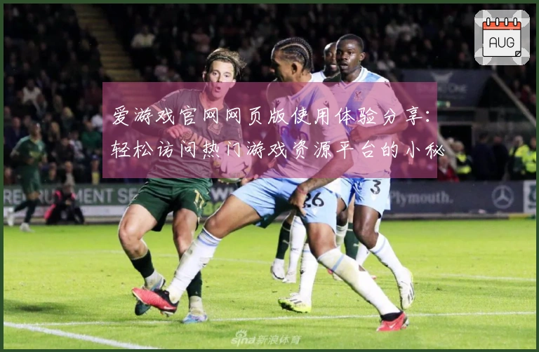 爱游戏官网网页版使用体验分享：轻松访问热门游戏资源平台的小秘诀