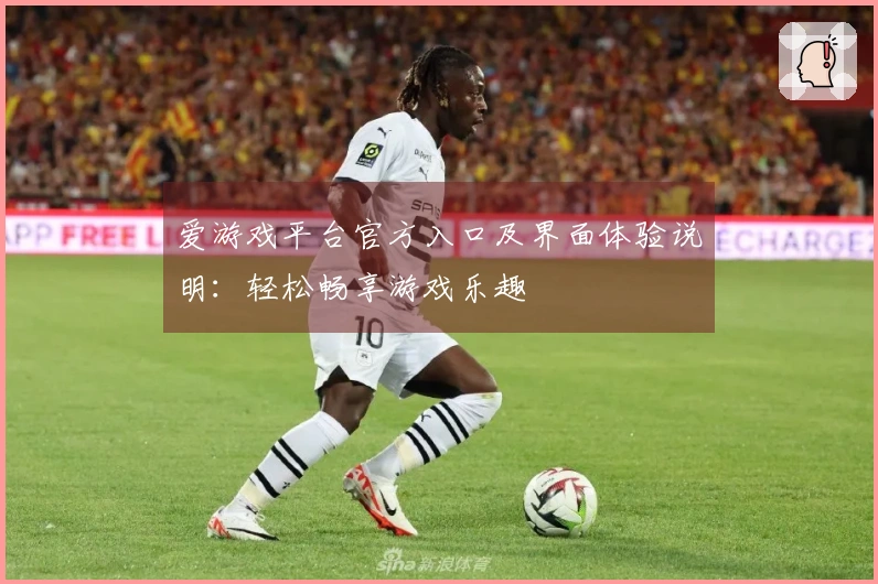 爱游戏平台官方入口及界面体验说明：轻松畅享游戏乐趣