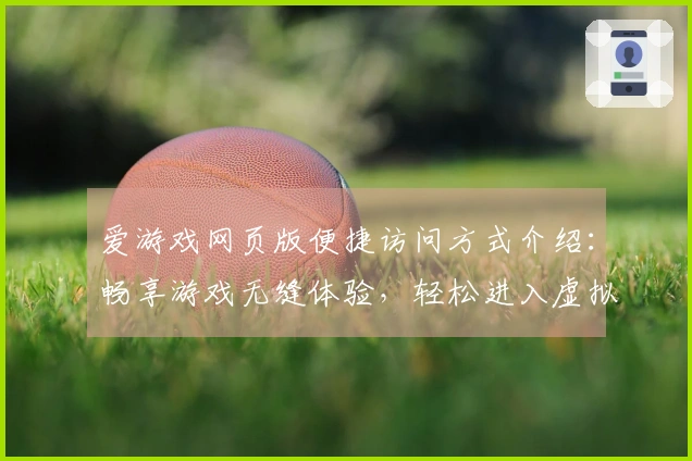 爱游戏网页版便捷访问方式介绍：畅享游戏无缝体验，轻松进入虚拟世界