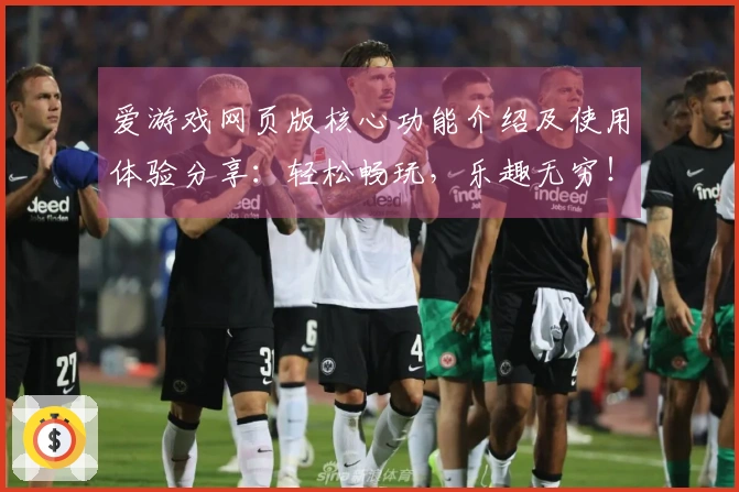 爱游戏网页版核心功能介绍及使用体验分享：轻松畅玩，乐趣无穷！