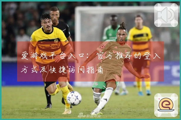 爱游戏平台入口：官方推荐的登入方式及快捷访问指南