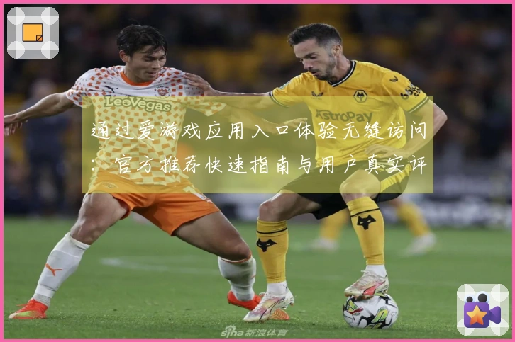通过爱游戏应用入口体验无缝访问：官方推荐快速指南与用户真实评测