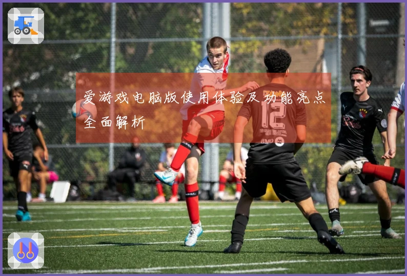 爱游戏电脑版使用体验及功能亮点全面解析