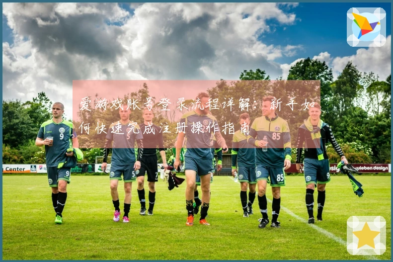 爱游戏账号登录流程详解：新手如何快速完成注册操作指南