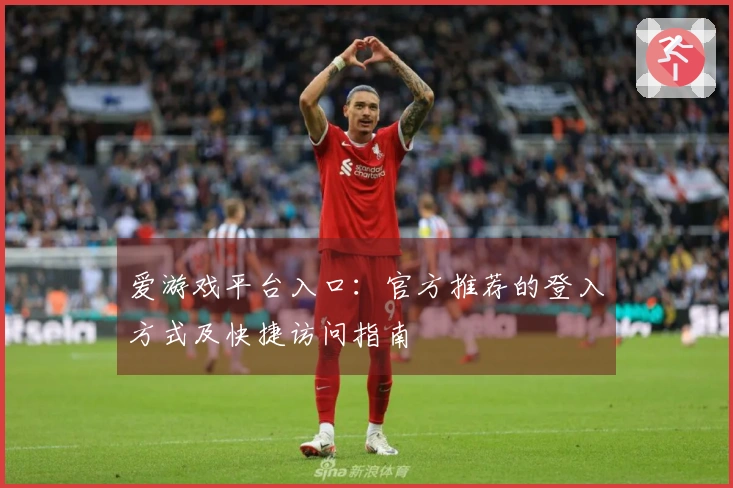 爱游戏平台入口：官方推荐的登入方式及快捷访问指南