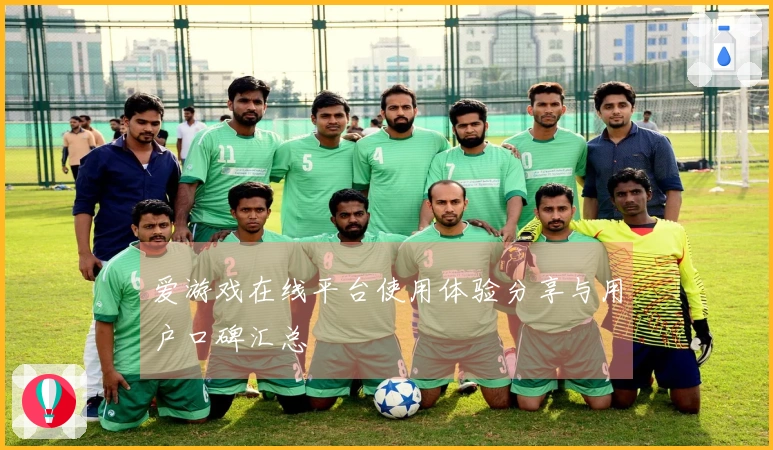 爱游戏在线平台使用体验分享与用户口碑汇总