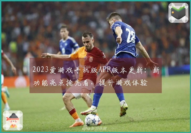 2023爱游戏手机版APP版本更新：新功能亮点抢先看，提升游戏体验