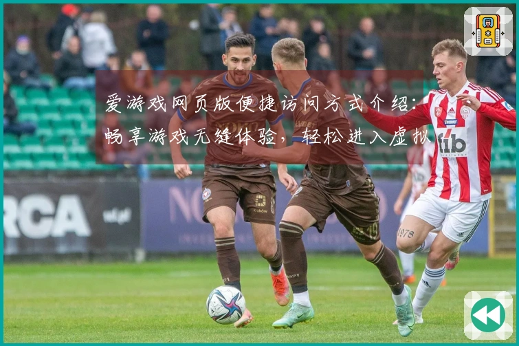 爱游戏网页版便捷访问方式介绍：畅享游戏无缝体验，轻松进入虚拟世界